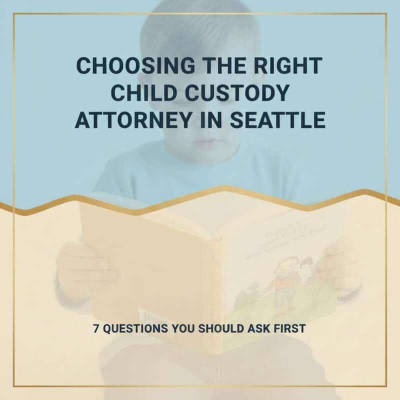 Choosing the Right Child Custody Attorney in Seattle: 7 Questions You Should Ask First